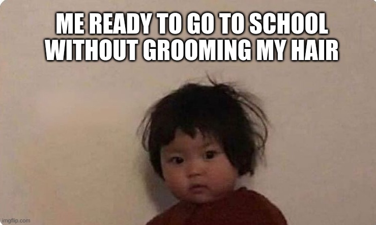 Asian Baby Memes | ME READY TO GO TO SCHOOL WITHOUT GROOMING MY HAIR | image tagged in asian korean chinese japanese girl baby hair funny | made w/ Imgflip meme maker