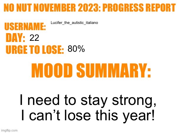 I already lost last year | Lucifer_the_autistic_italiano; 22; 80%; I need to stay strong, I can’t lose this year! | image tagged in no nut november 2023 progress report | made w/ Imgflip meme maker