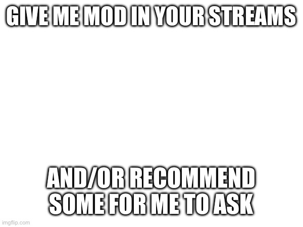 GIVE ME MOD IN YOUR STREAMS; AND/OR RECOMMEND SOME FOR ME TO ASK | made w/ Imgflip meme maker
