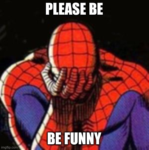 Sad Spiderman Meme | PLEASE BE BE FUNNY | image tagged in memes,sad spiderman,spiderman | made w/ Imgflip meme maker