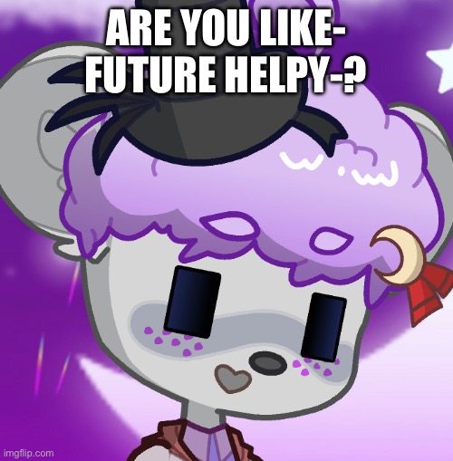 ARE YOU LIKE- FUTURE HELPY-? | made w/ Imgflip meme maker