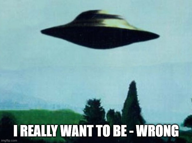 XFiles I want to believe | I REALLY WANT TO BE - WRONG | image tagged in xfiles i want to believe | made w/ Imgflip meme maker