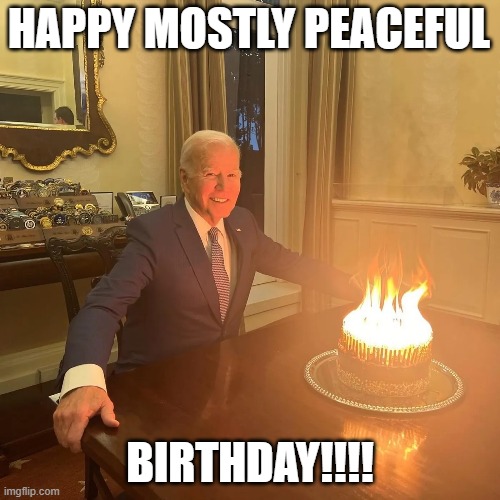 Mostly Peaceful Birthday | HAPPY MOSTLY PEACEFUL; BIRTHDAY!!!! | image tagged in joe biden,birthday,happy birthday,old,senior citizen,grandpa | made w/ Imgflip meme maker