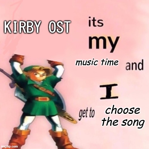It's my music time and I get to choose the song v.2.0 | KIRBY OST | image tagged in it's my music time and i get to choose the song v 2 0 | made w/ Imgflip meme maker
