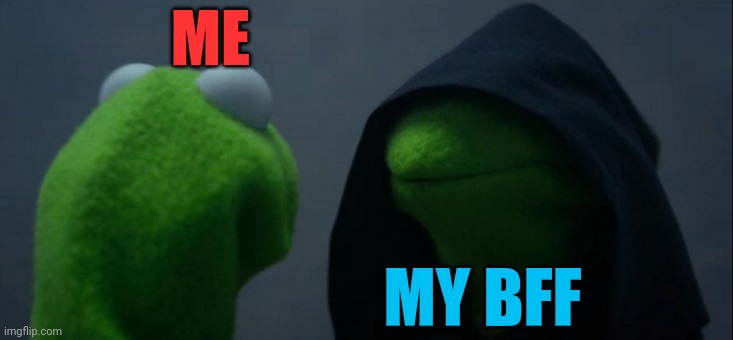 Evil Kermit | ME; MY BFF | image tagged in memes,evil kermit | made w/ Imgflip meme maker