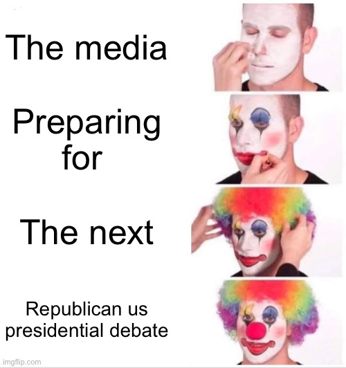 Clown Applying Makeup Meme | The media Preparing for The next Republican us presidential debate | image tagged in memes,clown applying makeup | made w/ Imgflip meme maker