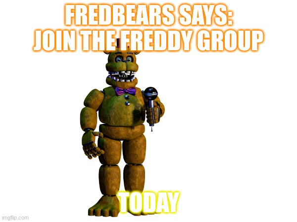 JOIN THE FNAF FREDDY GROUP TODAY | FREDBEARS SAYS: JOIN THE FREDDY GROUP; TODAY | image tagged in fnaf,lol,fnafnaf,lolol,fnaflore,join | made w/ Imgflip meme maker