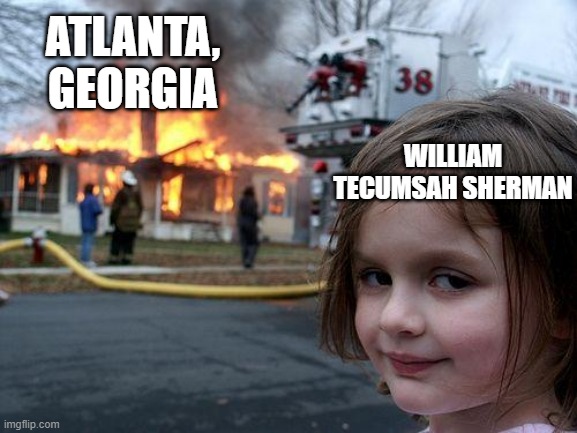 Fire! | ATLANTA, GEORGIA; WILLIAM TECUMSAH SHERMAN | image tagged in memes,disaster girl | made w/ Imgflip meme maker