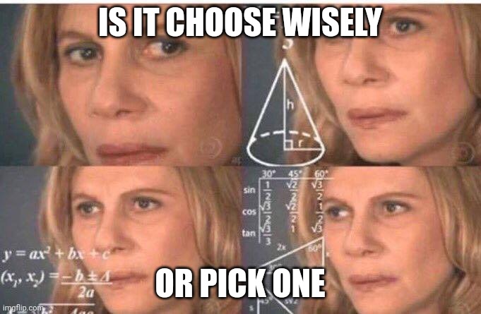 Math lady/Confused lady | IS IT CHOOSE WISELY OR PICK ONE | image tagged in math lady/confused lady | made w/ Imgflip meme maker