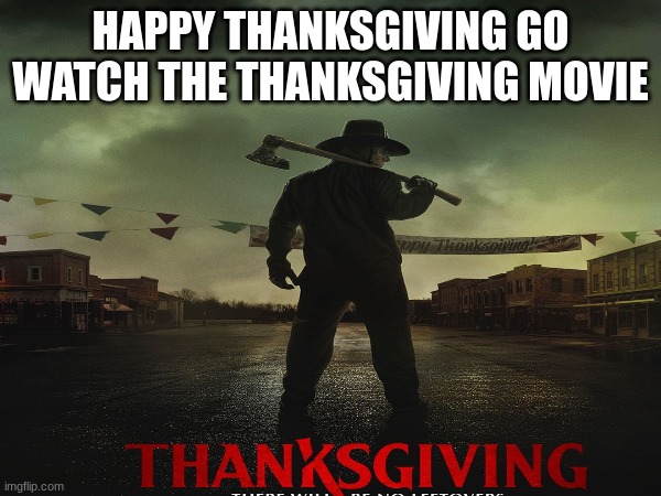 THANKSGIVING | HAPPY THANKSGIVING GO WATCH THE THANKSGIVING MOVIE | image tagged in thanksgivng,lol,horror,movies,lollol,okokok | made w/ Imgflip meme maker