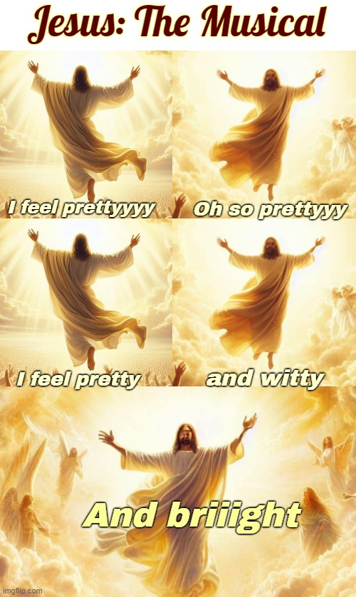 Jesus: The Musical; I feel prettyyyy; Oh so prettyyy; and witty; I feel pretty; And briiight | image tagged in funny,ai | made w/ Imgflip meme maker