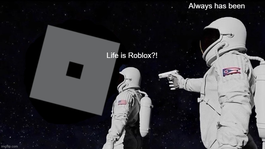 Life is Roblox | Always has been; Life is Roblox?! | image tagged in memes,always has been | made w/ Imgflip meme maker