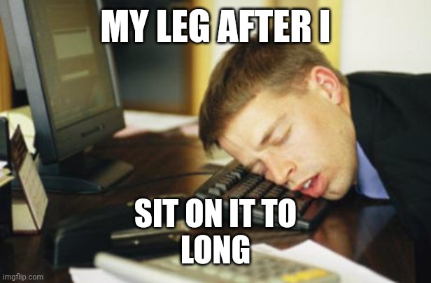 falling asleep | MY LEG AFTER I; SIT ON IT TO
LONG | image tagged in falling asleep | made w/ Imgflip meme maker