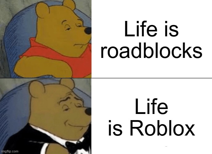 Tuxedo Winnie The Pooh | Life is roadblocks; Life is Roblox | image tagged in memes,tuxedo winnie the pooh | made w/ Imgflip meme maker