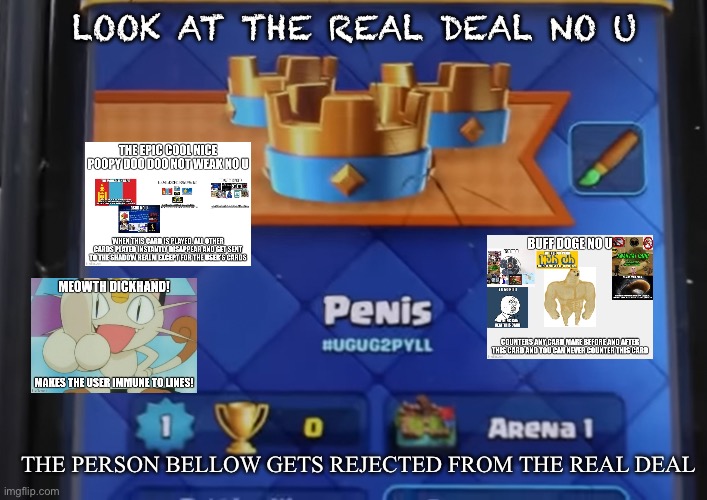 Look at the real deal no u | LOOK AT THE REAL DEAL NO U; THE PERSON BELLOW GETS REJECTED FROM THE REAL DEAL | image tagged in look at the real deal no u,no u,clash royale,clash of clans | made w/ Imgflip meme maker