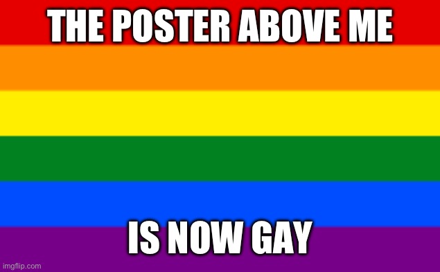 >:3 | THE POSTER ABOVE ME; IS NOW GAY | made w/ Imgflip meme maker