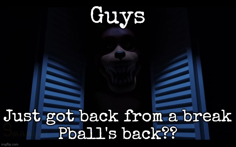 Guys; Just got back from a break
Pball's back?? | image tagged in foxy lurking | made w/ Imgflip meme maker