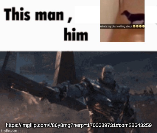 This man, _____ him | https://imgflip.com/i/86y8mg?nerp=1700689731#com28643259 | image tagged in this man _____ him | made w/ Imgflip meme maker