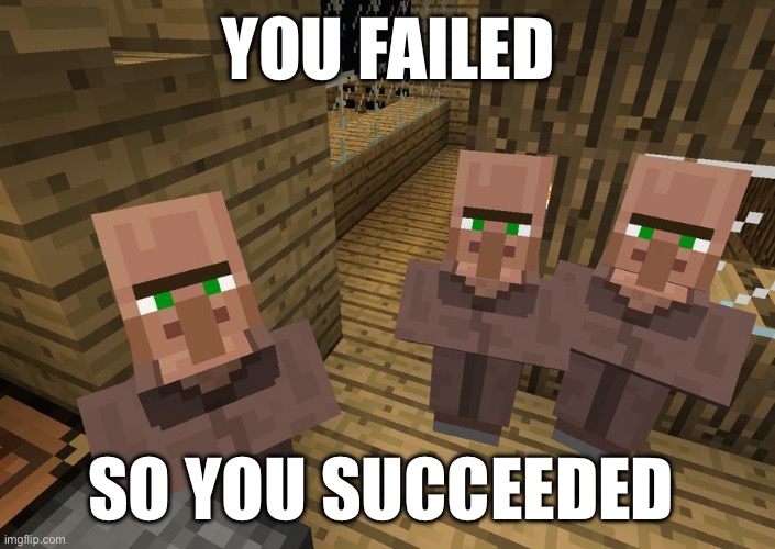 Minecraft Villagers | YOU FAILED SO YOU SUCCEEDED | image tagged in minecraft villagers | made w/ Imgflip meme maker