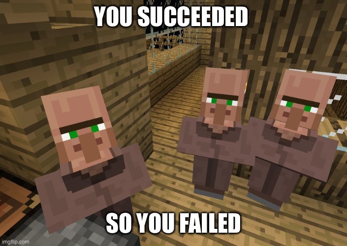 YOU SUCCEEDED SO YOU FAILED | image tagged in minecraft villagers | made w/ Imgflip meme maker