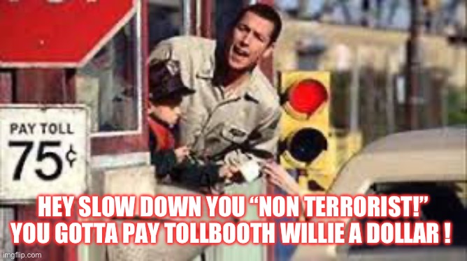 Tollbooth willie bridge | HEY SLOW DOWN YOU “NON TERRORIST!” YOU GOTTA PAY TOLLBOOTH WILLIE A DOLLAR ! | image tagged in tollbooth,tollbooth willie | made w/ Imgflip meme maker