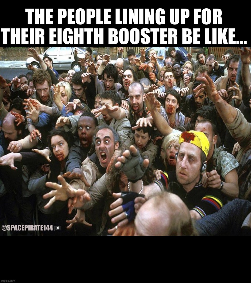 Vaccinations & Booster Zombies | THE PEOPLE LINING UP FOR THEIR EIGHTH BOOSTER BE LIKE…; @SPACEPIRATE144 🏴‍☠️ | image tagged in zombies,boosters,vaccines,vaccinations,mrna | made w/ Imgflip meme maker