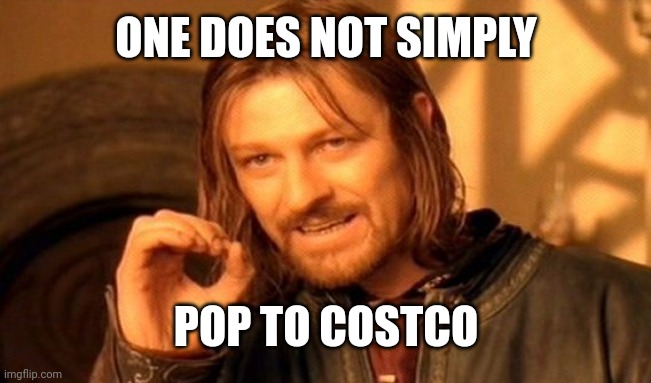 One does not simply pop to Costco | ONE DOES NOT SIMPLY; POP TO COSTCO | image tagged in memes,one does not simply | made w/ Imgflip meme maker