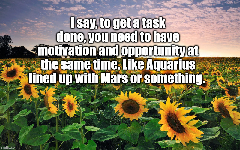 motovation Mars | I say, to get a task done, you need to have motivation and opportunity at the same time. Like Aquarius lined up with Mars or something. | image tagged in inspirational | made w/ Imgflip meme maker