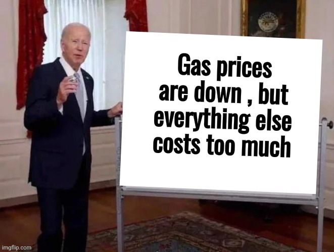 Joe tries to explain | Gas prices are down , but everything else costs too much | image tagged in joe tries to explain | made w/ Imgflip meme maker