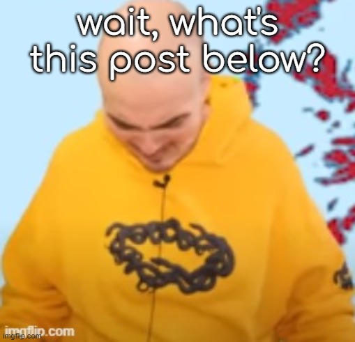 wait, what's this post below? | made w/ Imgflip meme maker