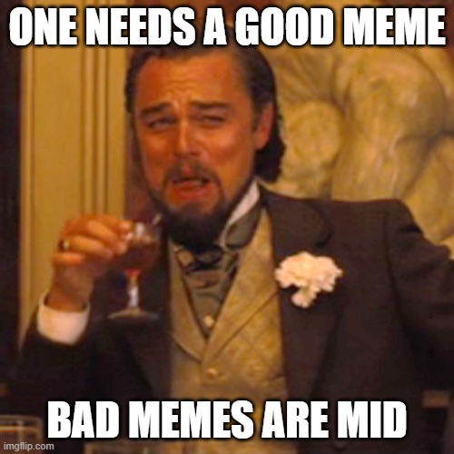 memes | ONE NEEDS A GOOD MEME; BAD MEMES ARE MID | image tagged in memes,laughing leo | made w/ Imgflip meme maker