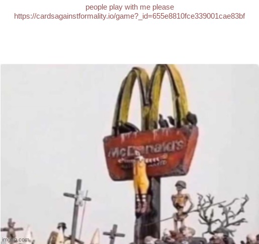 password is penny | people play with me please
https://cardsagainstformality.io/game?_id=655e8810fce339001cae83bf | image tagged in ronald mcdonald get crucified | made w/ Imgflip meme maker