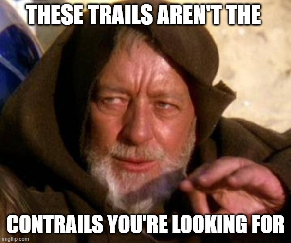 These are not the droids you're looking for | THESE TRAILS AREN'T THE; CONTRAILS YOU'RE LOOKING FOR | image tagged in these are not the droids you're looking for | made w/ Imgflip meme maker