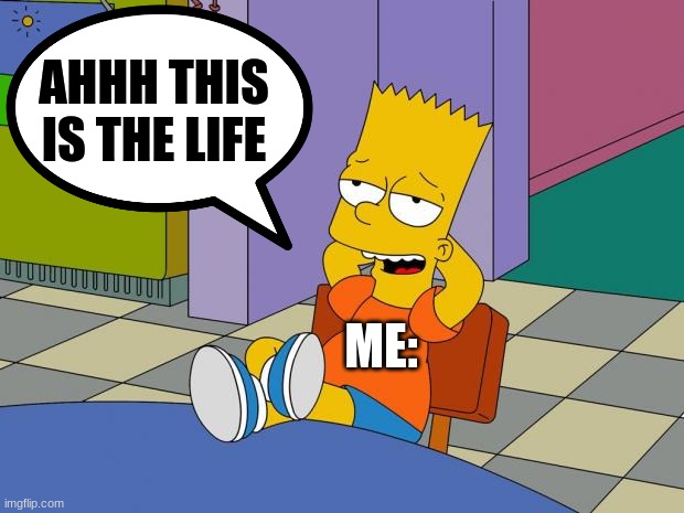 Bart Relaxing | AHHH THIS IS THE LIFE ME: | image tagged in bart relaxing | made w/ Imgflip meme maker