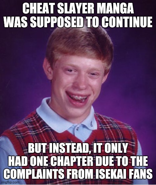Bad Luck Brian Meme | CHEAT SLAYER MANGA WAS SUPPOSED TO CONTINUE; BUT INSTEAD, IT ONLY HAD ONE CHAPTER DUE TO THE COMPLAINTS FROM ISEKAI FANS | image tagged in memes,bad luck brian,anime,complaining | made w/ Imgflip meme maker