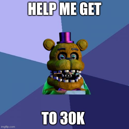 NOT BEGGING FOR UPVOTES | HELP ME GET; TO 30K | image tagged in memes,success kid,lol,fnaf,fnaflore,matpat | made w/ Imgflip meme maker