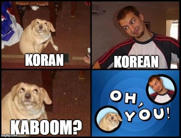Oh You | KOREAN; KORAN; KABOOM? | image tagged in oh you | made w/ Imgflip meme maker