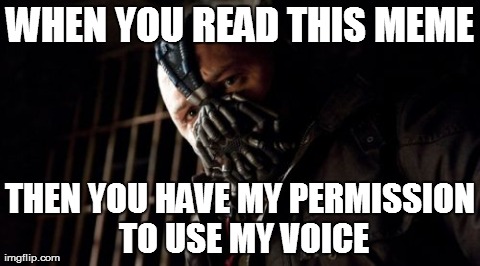 Permission Bane | WHEN YOU READ THIS MEME THEN YOU HAVE MY PERMISSION TO USE MY VOICE | image tagged in memes,permission bane | made w/ Imgflip meme maker