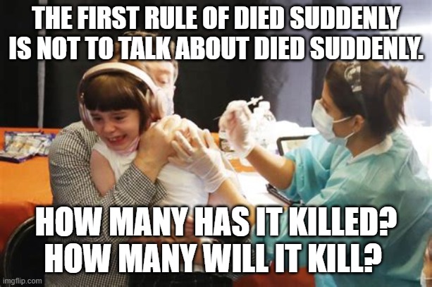 KIDS COVID VACCINE BOOSTER SHOT | THE FIRST RULE OF DIED SUDDENLY IS NOT TO TALK ABOUT DIED SUDDENLY. HOW MANY HAS IT KILLED? HOW MANY WILL IT KILL? | image tagged in kids covid vaccine booster shot | made w/ Imgflip meme maker