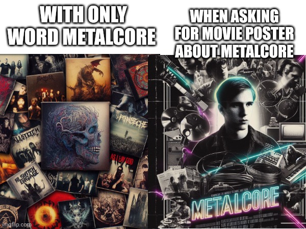 LazarusDotAddibt i cant remember the username asked what ai would show of just metalcore... | WHEN ASKING FOR MOVIE POSTER ABOUT METALCORE; WITH ONLY WORD METALCORE | made w/ Imgflip meme maker