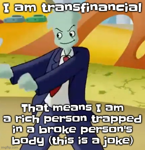 Please don't get offended | I am transfinancial; That means I am a rich person trapped in a broke person's body (this is a joke) | image tagged in california girls | made w/ Imgflip meme maker