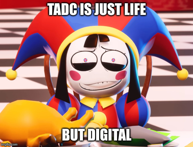 Pomni's beautiful pained smile | TADC IS JUST LIFE; BUT DIGITAL | image tagged in pomni's beautiful pained smile | made w/ Imgflip meme maker