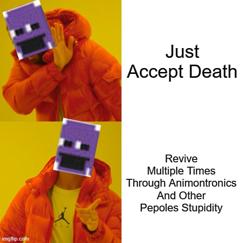 Drake Hotline Bling | Just Accept Death; Revive Multiple Times Through Animontronics And Other Pepoles Stupidity | image tagged in memes,drake hotline bling | made w/ Imgflip meme maker