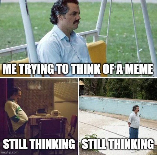 still thinking | ME TRYING TO THINK OF A MEME; STILL THINKING; STILL THINKING | image tagged in memes,sad pablo escobar | made w/ Imgflip meme maker