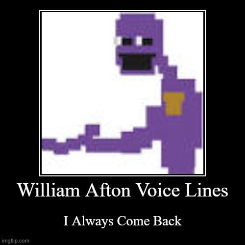 William Afton Voice Lines | I Always Come Back | image tagged in funny,demotivationals | made w/ Imgflip demotivational maker