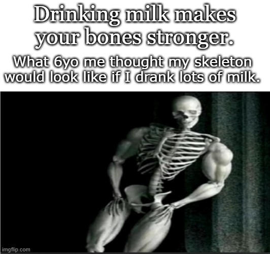 is this relatable? | Drinking milk makes your bones stronger. What 6yo me thought my skeleton would look like if I drank lots of milk. | image tagged in funny,funny memes,relatable,relatable memes,fun | made w/ Imgflip meme maker