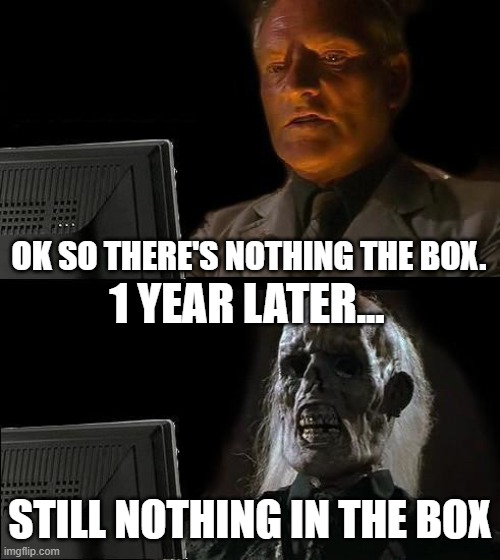 Waiting for there to be something in a box be like | OK SO THERE'S NOTHING THE BOX. 1 YEAR LATER... STILL NOTHING IN THE BOX | image tagged in memes,i'll just wait here,waiting,waiting for a box,boring waiting,boring | made w/ Imgflip meme maker