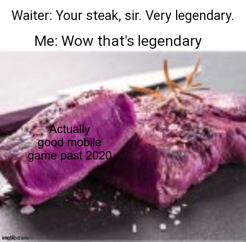 Legendary steak meme | Actually good mobile game past 2020 | image tagged in legendary steak meme | made w/ Imgflip meme maker