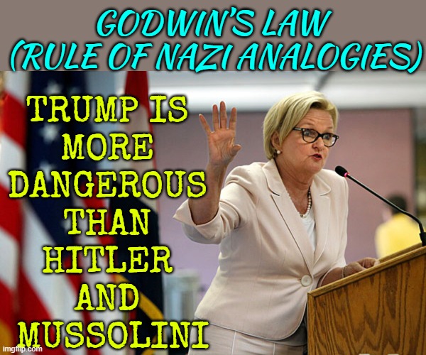Claire McCaskill says Trump is “more dangerous” than Hitler and Mussolini | GODWIN’S LAW 
(RULE OF NAZI ANALOGIES); TRUMP IS 
MORE 
DANGEROUS 
THAN 
HITLER 
AND 
MUSSOLINI | image tagged in claire mccaskill of missour,hitler,adolf hitler,donald trump,trump,mussolini | made w/ Imgflip meme maker