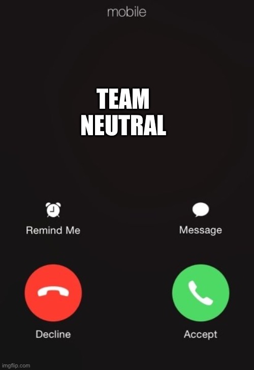 Incoming call | TEAM NEUTRAL | image tagged in incoming call | made w/ Imgflip meme maker